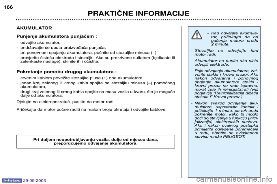 Peugeot 307 2003.5 Vodič za korisnike (in Croatian)
AKUMULATOR
Punjenje akumulatora punjačem :
- odvojite akumulator,
- pridržavajte se uputa proizvođača punjača,
- pri ponovnom spajanju akumulatora, počnite od stezaljke minusa (– Peugeot 307 2003.5 Vodič za korisnike (in Croatian)
AKUMULATOR
Punjenje akumulatora punjačem :
- odvojite akumulator,
- pridržavajte se uputa proizvođača punjača,
- pri ponovnom spajanju akumulatora, počnite od stezaljke minusa (–