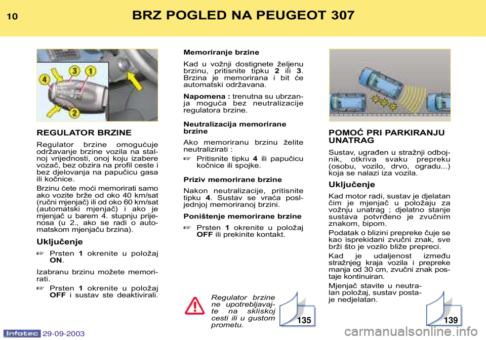 Peugeot 307 2003.5 Vodič za korisnike (in Croatian) BRZ POGLED NA PEUGEOT 307
POMOĆ PRI PARKIRANJU
UNATRAG
Sustav, ugrađen u stražnji odboj-
nik, otkriva svaku prepreku
(osobu, vozilo, drvo, ogradu...)
koja se nalazi iza vo Peugeot 307 2003.5 Vodič za korisnike (in Croatian) BRZ POGLED NA PEUGEOT 307
POMOĆ PRI PARKIRANJU
UNATRAG
Sustav, ugrađen u stražnji odboj-
nik, otkriva svaku prepreku
(osobu, vozilo, drvo, ogradu...)
koja se nalazi iza vo