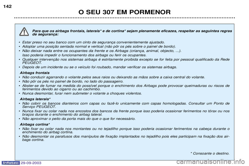 Peugeot 307 2003.5 Manual do proprietário (in Portuguese)
"#$%&"!
!"
NB
Para que os airbags frontais, laterais* e de cortina* sejam plenamente eficazes, respeitar as seguintes regras
¥
¥
¥
Isso poderia impedir o funcionamento d Peugeot 307 2003.5 Manual do proprietário (in Portuguese)
"#$%&"!
!"
NB
Para que os airbags frontais, laterais* e de cortina* sejam plenamente eficazes, respeitar as seguintes regras
¥
¥
¥
Isso poderia impedir o funcionamento d