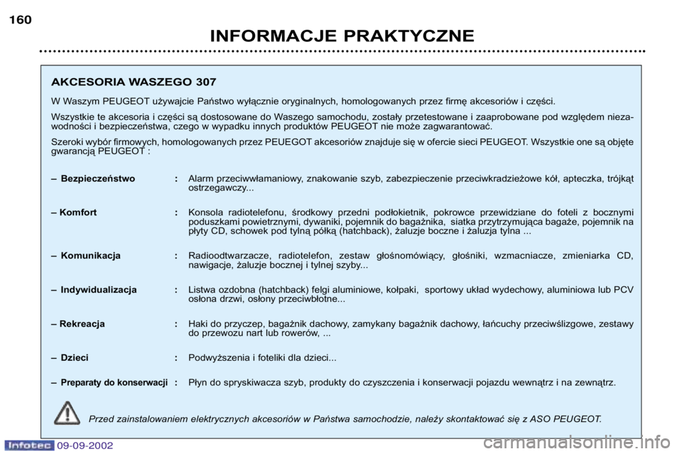 Peugeot 307 2002.5  Instrukcja Obsługi (in Polish) 09-09-2002
INFORMACJE PRAKTYCZNE
160
AKCESORIA WASZEGO 307
W Waszym PEUGEOT używajcie Państwo wyłącznie oryginalnych, homologowanych przez firmę akcesoriów i części.
Wszystkie te akcesoria i c