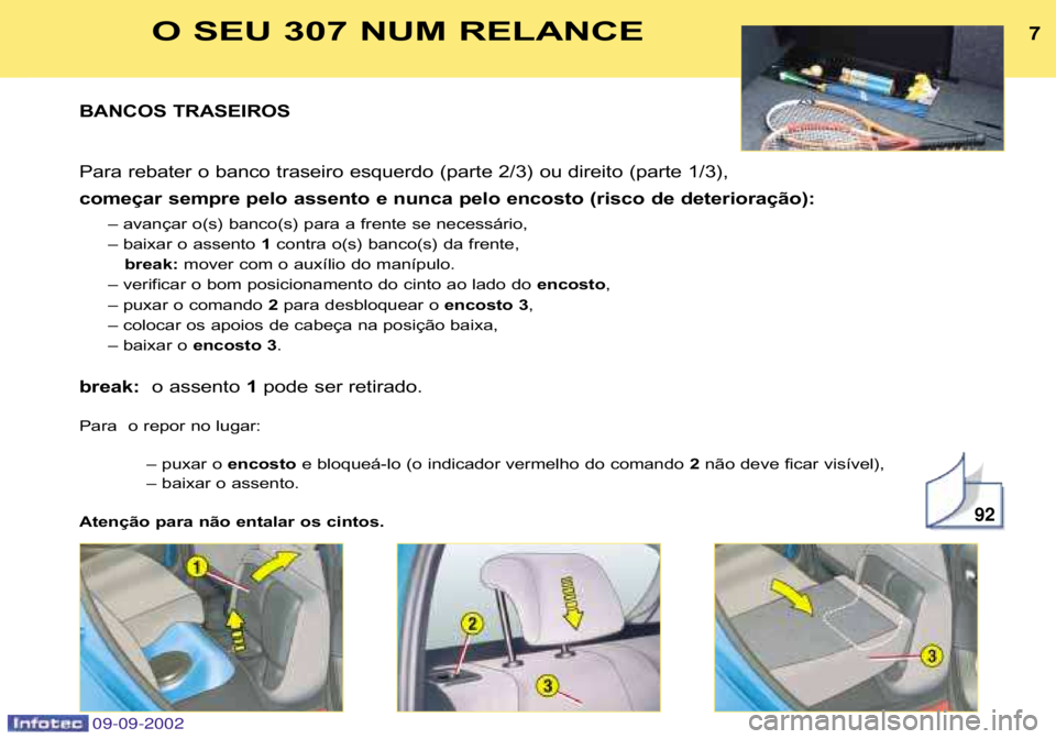 Peugeot 307 2002.5  Manual do proprietário (in Portuguese) BANCOS TRASEIROS  
Para rebater o banco traseiro esquerdo (parte 2/3) ou direito (parte 1/3), 
começar sempre pelo assento e nunca pelo encosto (risc o de deterioração):
– avançar o(s) banco(s) 