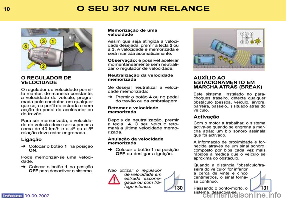 Peugeot 307 2002.5  Manual do proprietário (in Portuguese) AUXÍLIO AO   
ESTACIONAMENTO EM 
MARCHA ATRÁS (BREAK)
Este  sistema,  instalado  no  pára� 
choques  traseiro,  detecta  qualquer
obstáculo  (pessoa,  veículo,  árvore,
barreira, passeio...) sit