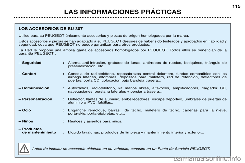 Peugeot 307 2002  Manual del propietario (in Spanish) LOS ACCESORIOS DE SU 307 
Utilice para su PEUGEOT œnicamente accesorios y piezas de origen homologados por la marca. 
Estos accesorios y piezas se han adaptado a su PEUGEOT despuŽs de haber sido tes