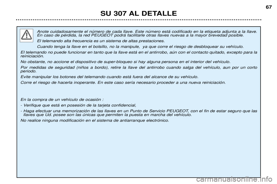 Peugeot 307 2002  Manual del propietario (in Spanish) Anote cuidadosamente el nœmero de cada llave. Este nœmero est‡ codificado en la etiqueta adjunta a la llave. En caso de pŽrdida, la red PEUGEOT podr‡ facilitarle otras llaves nuevas a la mayor 