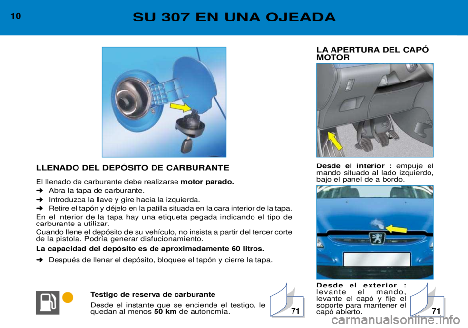 Peugeot 307 2002  Manual del propietario (in Spanish) LA APERTURA DEL CAPî 
MOTOR Desde el interior :empuje el
mando situado al lado izquierdo, bajo el panel de a bordo. Desde el exterior : levante el mando,levante el cap— y fije elsoporte para manten