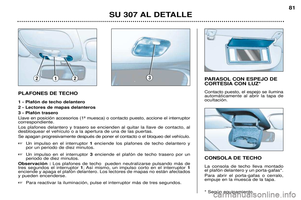Peugeot 307 2002  Manual del propietario (in Spanish) PLAFONES DE TECHO  1 - Plaf—n de techo delantero 2 - Lectores de mapas delanteros3 - Plaf—n trasero Llave en posici—n accesorios (1» muesca) o contacto puesto, accione el interruptor correspond