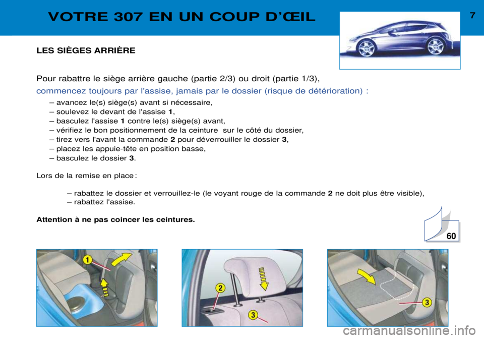 Peugeot 307 2002  Manuel du propriétaire (in French) 7VOTRE 307 EN UN COUP DÕÎIL
LES SIéGES ARRIéRE 
commencez toujours par lassise, jamais par le dossier (risque de dŽtŽrioration) :
 Ð soulevez le devant de lassise 1,
Ð basculez lassise  1
