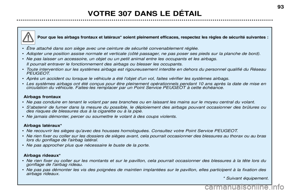 Peugeot 307 2002 Manuel du propriétaire (in French)
¥
¥ Adopter une position assise normale et verticale (c™tŽ passager, ne pas poser ses pieds sur la planche de bord).
¥ Ne pas laisser un accessoire, un objet ou un petit animal entre les occupa Peugeot 307 2002 Manuel du propriétaire (in French)
¥
¥ Adopter une position assise normale et verticale (c™tŽ passager, ne pas poser ses pieds sur la planche de bord).
¥ Ne pas laisser un accessoire, un objet ou un petit animal entre les occupa