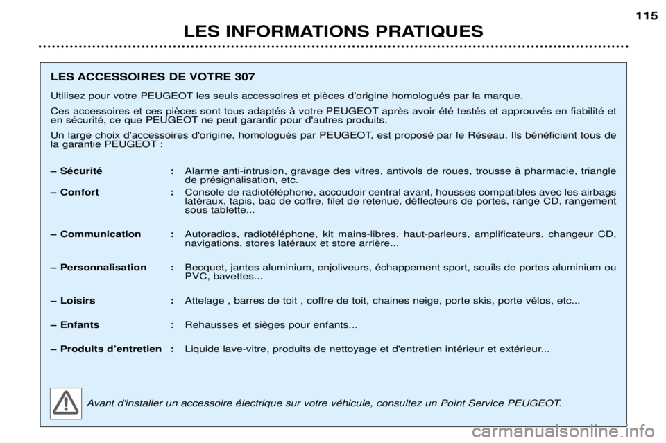 Peugeot 307 2002 Manuel du propriétaire (in French) LES INFORMATIONS PRATIQUES115
LES ACCESSOIRES DE VOTRE 307
Utilisez pour votre PEUGEOT
en sŽcuritŽ, ce que PEUGEOT ne peut garantir pour dautres produits.
Un large choix daccessoires dorig Peugeot 307 2002 Manuel du propriétaire (in French) LES INFORMATIONS PRATIQUES115
LES ACCESSOIRES DE VOTRE 307
Utilisez pour votre PEUGEOT
en sŽcuritŽ, ce que PEUGEOT ne peut garantir pour dautres produits.
Un large choix daccessoires dorig