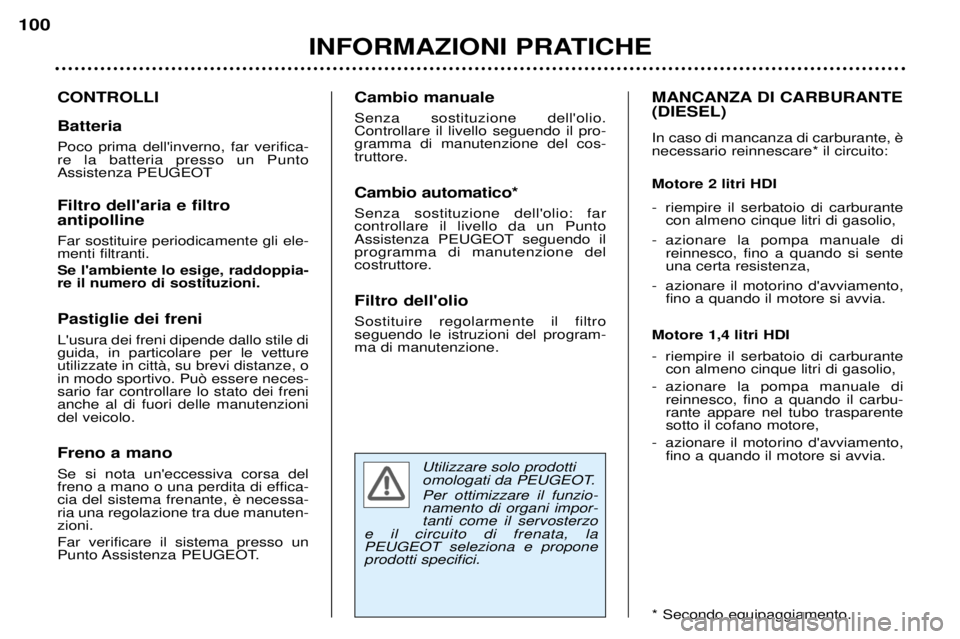 Peugeot 307 2002  Manuale del proprietario (in Italian) Utilizzare solo prodotti 
omologati da PEUGEOT. Per ottimizzare il funzio- namento di organi impor-tanti come il servosterzo
e il circuito di frenata, la PEUGEOT seleziona e proponeprodotti specifici.