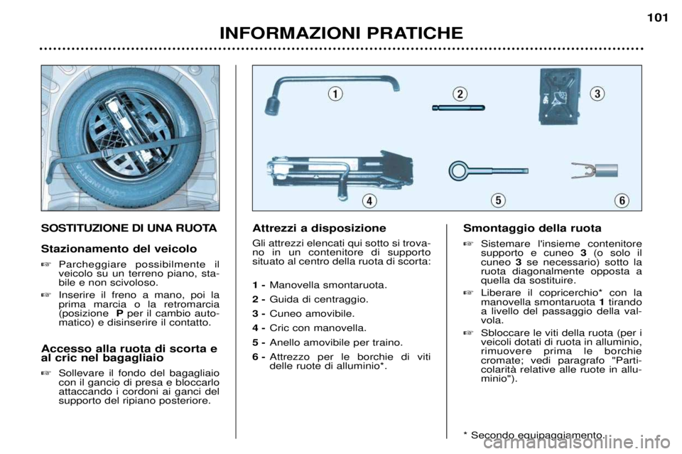 Peugeot 307 2002  Manuale del proprietario (in Italian) SOSTITUZIONE DI UNA RUOTA Stazionamento del veicolo �Parcheggiare possibilmente il veicolo su un terreno piano, sta-bile e non scivoloso.
� Inserire il freno a mano, poi laprima marcia o la retromarci