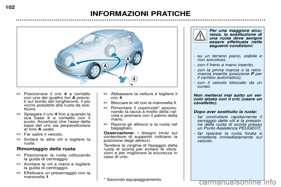 Peugeot 307 2002  Manuale del proprietario (in Italian) Per una maggiore sicu- rezza, la sostituzione diuna ruota deve sempre
essere effettuata nelleseguenti condizioni:
- su un terreno piano, stabile e non scivoloso,
- con il freno a mano inserito, 
- con