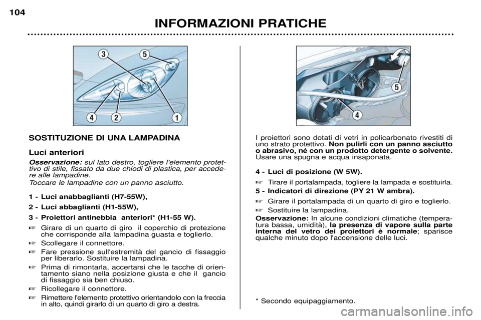 Peugeot 307 2002  Manuale del proprietario (in Italian) SOSTITUZIONE DI UNA LAMPADINA Luci anteriori Osservazione: sul lato destro, togliere lelemento protet-
tivo di stile, fissato da due chiodi di plastica, per accede- re alle lampadine.  
Toccare le la