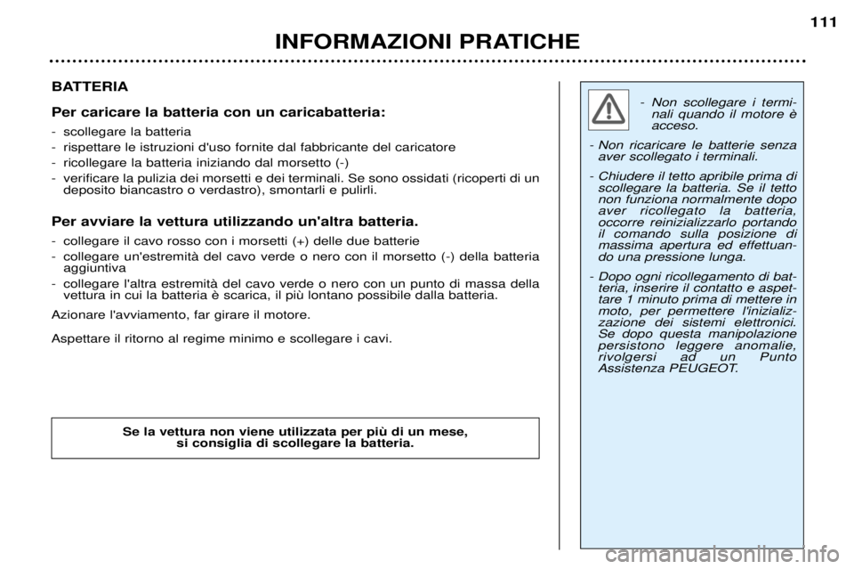 Peugeot 307 2002  Manuale del proprietario (in Italian) - Non scollegare i termi- acceso. 
- Non ricaricare le batterie senza aver scollegato i terminali. 
- Chiudere il tetto apribile prima di scollegare la batteria. Se il tettonon funziona normalmente do