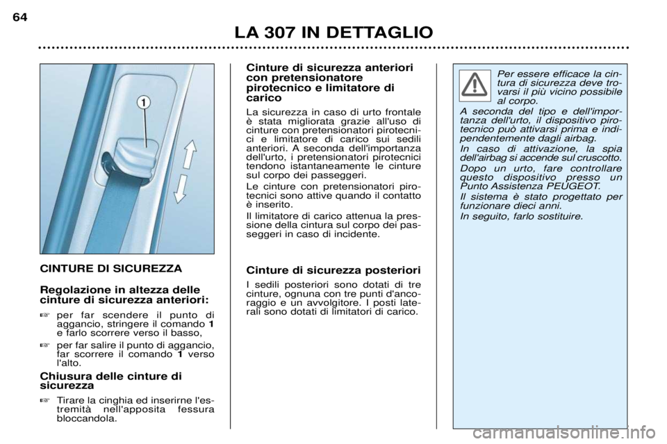 Peugeot 307 2002  Manuale del proprietario (in Italian) Per essere efficace la cin- tura di sicurezza deve tro-al corpo.
A seconda del tipo e dellimpor-tanza dellurto, il dispositivo piro-tecnico pu˜ attivarsi prima e indi-pendentemente dagli airbag. In