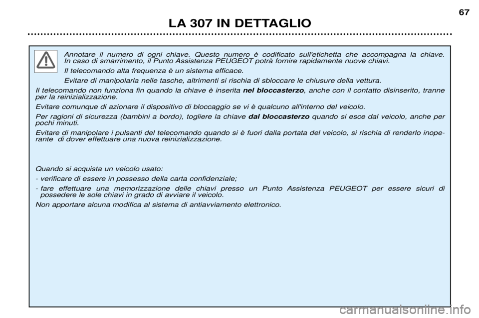 Peugeot 307 2002  Manuale del proprietario (in Italian)  
In caso di smarrimento, il Punto Assistenza PEUGEOT potrˆ fornire rapidamente nuove chiavi. Evitare di manipolarla nelle tasche, altrimenti si rischia di sbloccare le chiusure della vettura.
 nel b