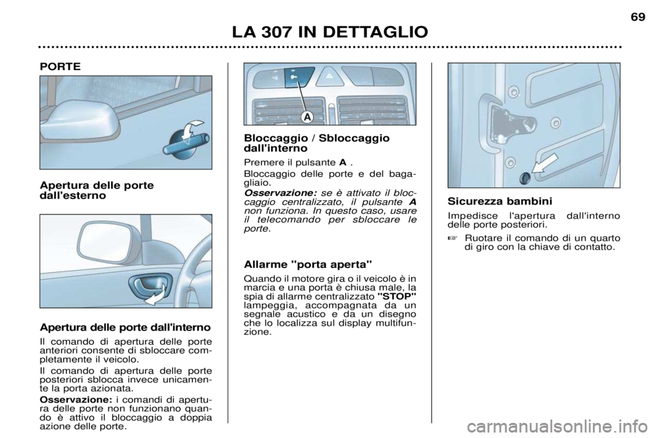 Peugeot 307 2002  Manuale del proprietario (in Italian) PORTE Apertura delle porte dallesterno Apertura delle porte dallinterno Il comando di apertura delle porte anteriori consente di sbloccare com-pletamente il veicolo. Il comando di apertura delle por