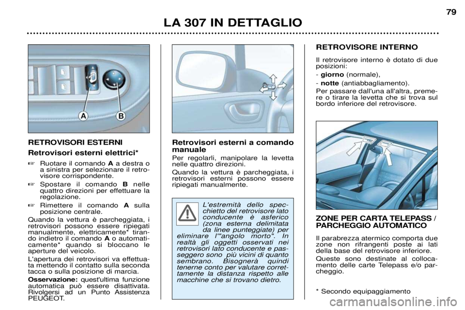 Peugeot 307 2002  Manuale del proprietario (in Italian) RETROVISORI ESTERNI Retrovisori esterni elettrici*�Ruotare il comando  Aa destra o
a sinistra per selezionare il retro- visore corrispondente.
� Spostare il comando  Bnelle
quattro direzioni per effet