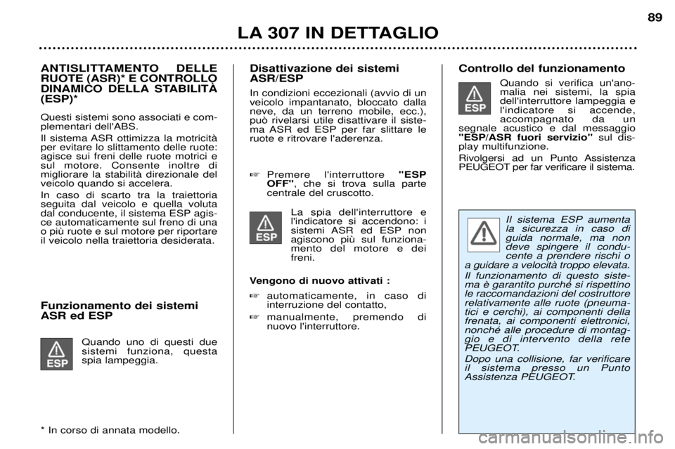 Peugeot 307 2002 Manuale del proprietario (in Italian) Funzionamento dei sistemi ASR ed ESPQuando uno di questi due sistemi funziona, questaspia lampeggia.
* In corso di annata modello. Disattivazione dei sistemi ASR/ESP In condizioni eccezionali (avvio d Peugeot 307 2002 Manuale del proprietario (in Italian) Funzionamento dei sistemi ASR ed ESPQuando uno di questi due sistemi funziona, questaspia lampeggia.
* In corso di annata modello. Disattivazione dei sistemi ASR/ESP In condizioni eccezionali (avvio d