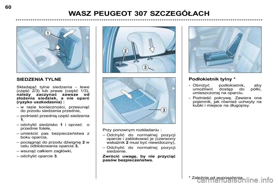 Peugeot 307 2002  Instrukcja Obsługi (in Polish) SIEDZENIA TYLNE 
Składająć  tylne  siedzenia  -  lewe 
(część  2/3)  lub  prawe  (część  1/3),
należy  zaczynać  zawsze  od
złożenia  siedzisk,  a  nie  oparć
(ryzyko uszkodzenia) : 
–