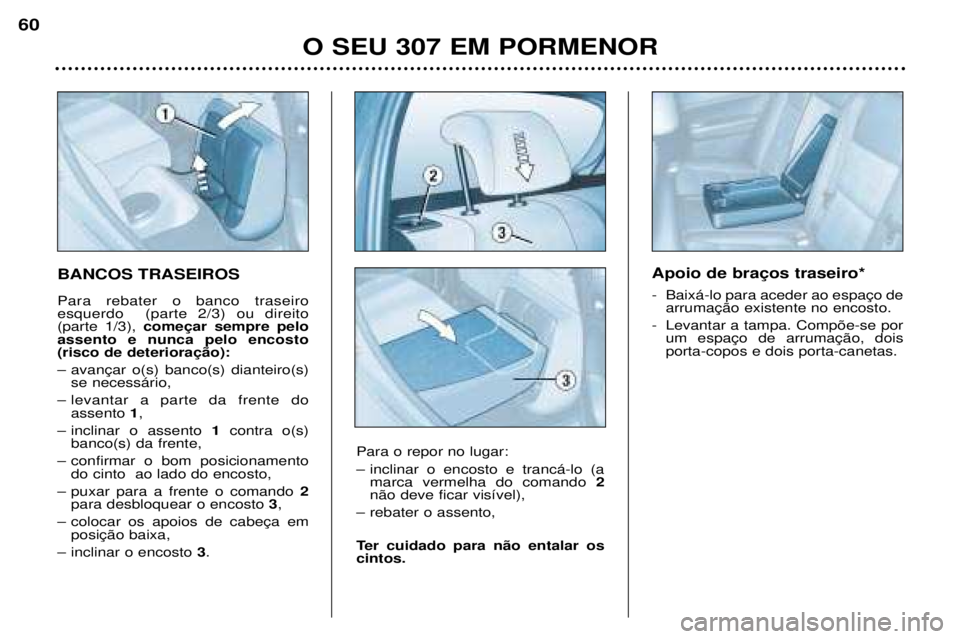 Peugeot 307 2002  Manual do proprietário (in Portuguese)  
- 
- Levantar a tampa. Comp›e-se por  porta-copos e dois porta-canetas.
BANCOS TRASEIROS Para rebater o banco traseiro esquerdo  (parte 2/3) ou direito(parte 1/3), 

assento e nunca pelo encosto 

