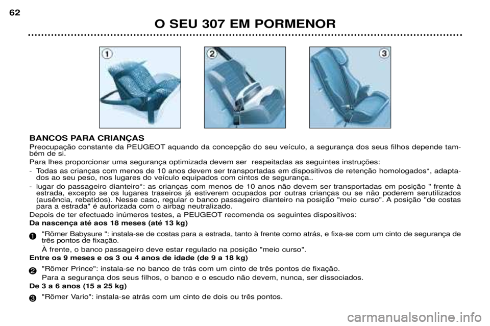 Peugeot 307 2002  Manual do proprietário (in Portuguese) BANCOS PARA CRIAN‚AS 
  bŽm de si.  
- 
-   
 para a estrada" Ž autorizada com o airbag neutralizado.
Depois de ter efectuado inœmeros testes, a PEUGEOT recomenda os seguintes dispositivos: 
  
E