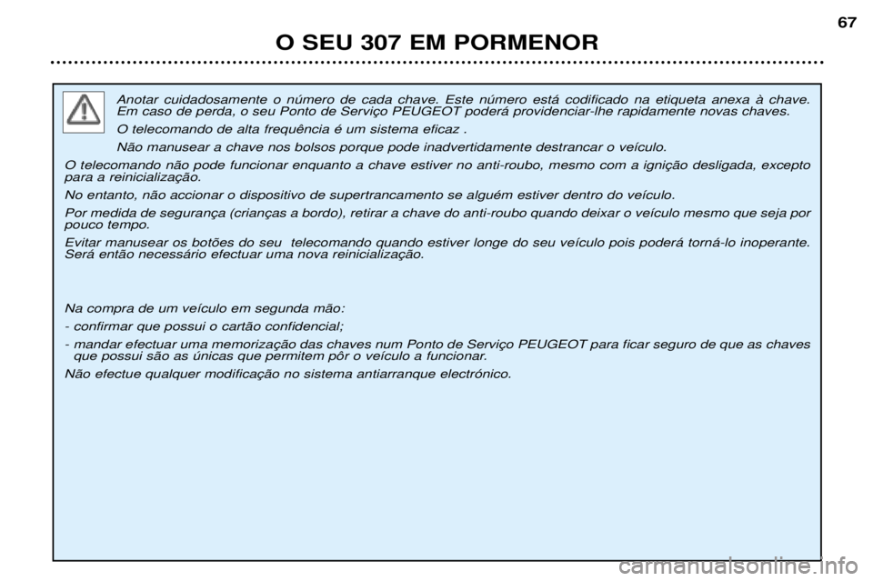 Peugeot 307 2002  Manual do proprietário (in Portuguese) Anotar cuidadosamente o nœmero de cada chave. Este nœmero est‡ codificado na etiqueta anexa ˆ chave.  
 N‹o manusear a chave nos bolsos porque pode inadvertidamente destrancar o ve’culo.
  No