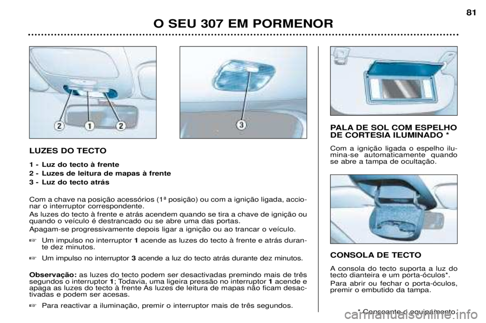 Peugeot 307 2002  Manual do proprietário (in Portuguese) LUZES DO TECTO 
1 - Luz do tecto ˆ frente 
2 - Luzes de leitura de mapas ˆ frente
3 - Luz do tecto atr‡s  nar o interruptor correspondente.  quando o ve’culo Ž destrancado ou se abre uma das po