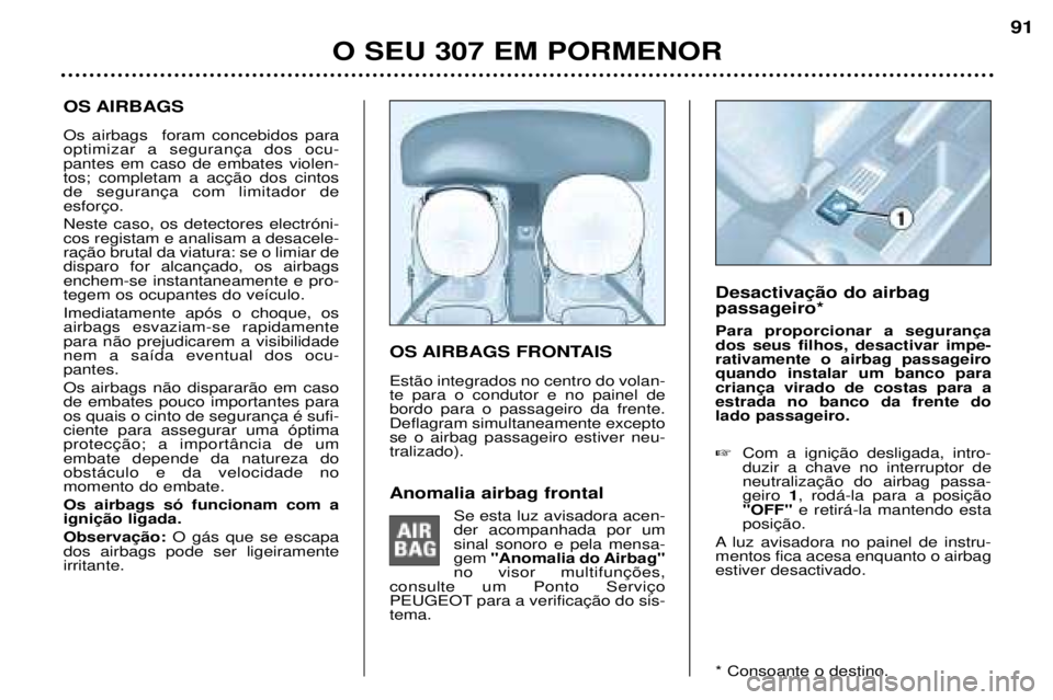 Peugeot 307 2002  Manual do proprietário (in Portuguese) Anomalia airbag frontalSe esta luz avisadora acen- der acompanhada por umsinal sonoro e pela mensa-gem "Anomalia do Airbag"


PEUGEOT tema.
OS AIRBAGS Os airbags  foram concebidos para pantes em caso 