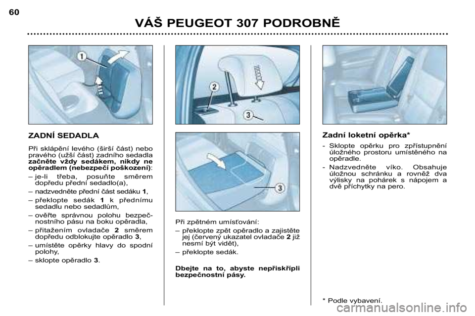 Peugeot 307 2002  Návod k obsluze (in Czech) ZADNÍ SEDADLA 
Při  sklápění  levého  (širší  část)  nebo 
pravého (užší část) zadního sedadla
začněte  vždy  sedákem,  nikdy  ne
opěradlem (nebezpečí poškození):
– je-li 