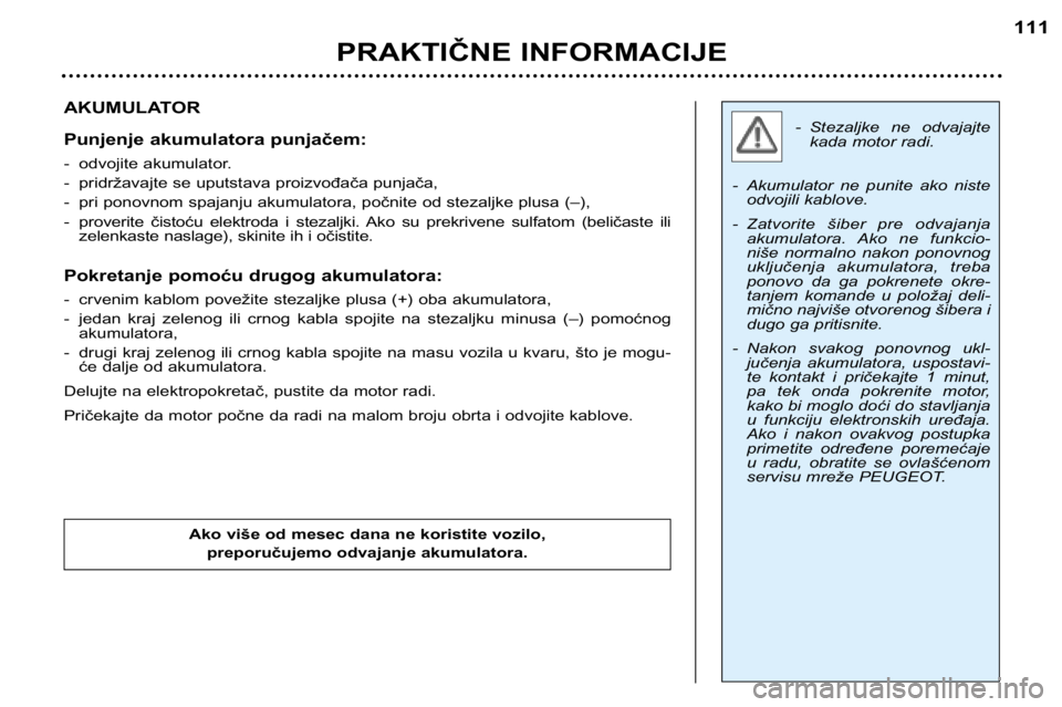 Peugeot 307 2002  Упутство за употребу (in Serbian) - Stezaljke  ne  odvajajtekada motor radi.
- Akumulator  ne  punite  ako  niste odvojili kablove.
- Zatvorite  šiber  pre  odvajanja akumulatora.  Ako  ne  funkcio- 
niše  normalno  nakon  ponovnog
