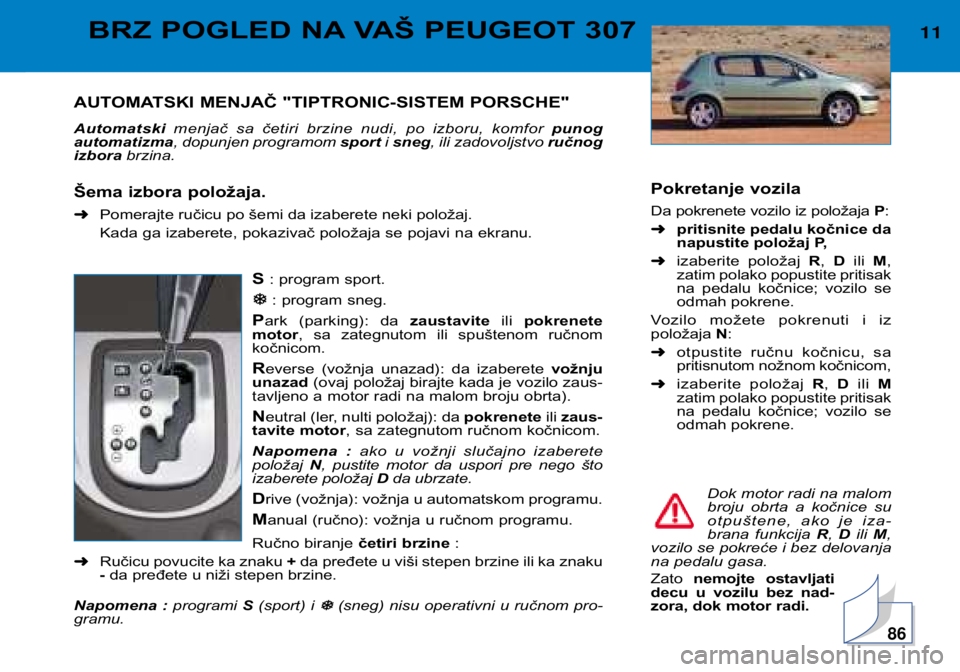 Peugeot 307 2002 Упутство за употребу (in Serbian) Pokretanje vozila
Da pokrenete vozilo iz položaja P:
➜ pritisnite pedalu kočnice da
napustite položaj P,
➜ izaberite položaj R, D ili M,
zatim polako popustite pritisak
na pedalu kočni Peugeot 307 2002 Упутство за употребу (in Serbian) Pokretanje vozila
Da pokrenete vozilo iz položaja P:
➜ pritisnite pedalu kočnice da
napustite položaj P,
➜ izaberite položaj R, D ili M,
zatim polako popustite pritisak
na pedalu kočni