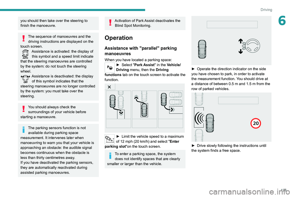 Peugeot 308 2021  Owners Manual 125
Driving
6you should then take over the steering to 
finish the manoeuvre.
The sequence of manoeuvres and the driving instructions are displayed on the 
touch screen.
Assistance is activated: the d