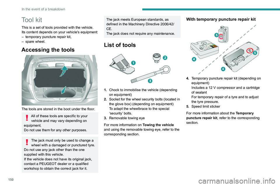 Peugeot 308 2021  Owners Manual 150
In the event of a breakdown
Tool kit
This is a set of tools provided with the vehicle.
Its content depends on your vehicle's equipment:
– 
temporary puncture repair kit,
–

 
spare wheel.
