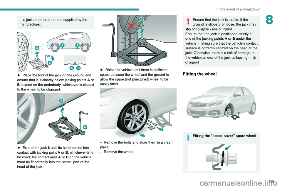 Peugeot 308 2021  Owners Manual 159
In the event of a breakdown
8– a jack other than the one supplied by the 
manufacturer .
 
 
► Place the foot of the jack on the ground and 
ensure that it is directly below jacking points  A
