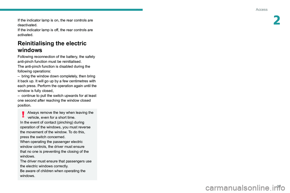 Peugeot 308 2021  Owners Manual 29
Access
2If the indicator lamp is on, the rear controls are 
deactivated.
If the indicator lamp is off, the rear controls are 
activated.
Reinitialising the electric 
windows
Following reconnection 