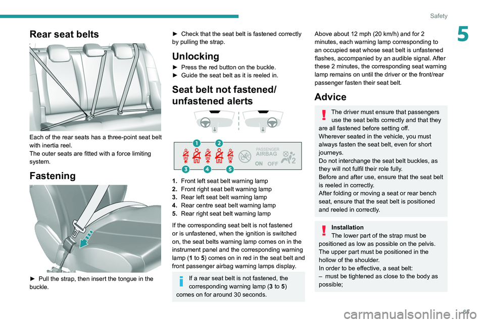Peugeot 308 2021  Owners Manual 65
Safety
5Rear seat belts 
 
Each of the rear seats has a three-point seat belt 
with inertia reel.
The outer seats are fitted with a force limiting 
system.
Fastening 
 
► Pull the strap, then ins