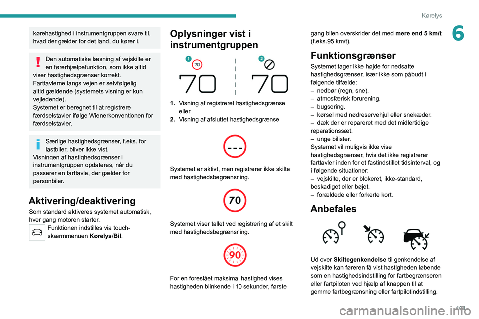 Peugeot 308 2021  Instruktionsbog (in Danish) 101
Kørelys
6kørehastighed i instrumentgruppen svare til, 
hvad der gælder for det land, du kører i.
Den automatiske læsning af vejskilte er 
en førerhjælpefunktion, som ikke altid 
viser hasti
