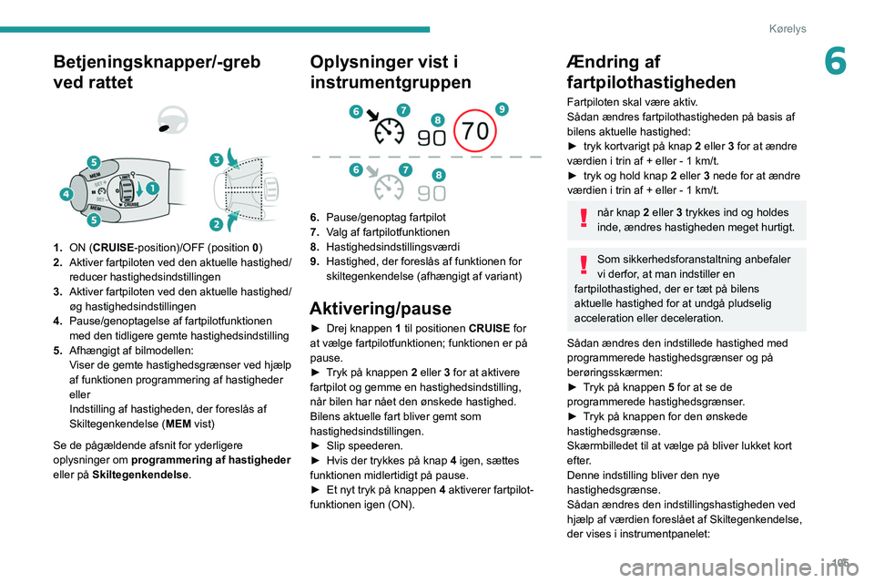 Peugeot 308 2021  Instruktionsbog (in Danish) 105
Kørelys
6Betjeningsknapper/-greb 
ved rattet
 
 
1.ON (CRUISE-position)/OFF (position 0)
2. Aktiver fartpiloten ved den aktuelle hastighed/
reducer hastighedsindstillingen
3. Aktiver fartpiloten 