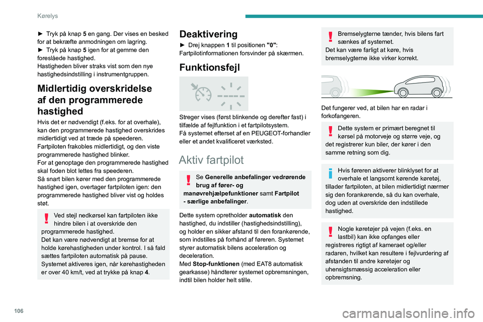 Peugeot 308 2021  Instruktionsbog (in Danish) 106
Kørelys
► Tryk på knap 5 en gang. Der vises en besked 
for at bekræfte anmodningen om lagring.
► 
T
 ryk på knap 5 igen for at gemme den 
foreslåede hastighed.
Hastigheden bliver straks v