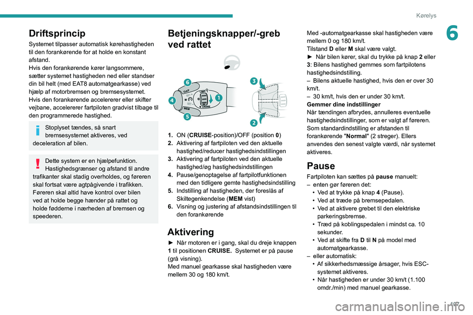 Peugeot 308 2021  Instruktionsbog (in Danish) 107
Kørelys
6Driftsprincip
Systemet tilpasser automatisk kørehastigheden 
til den forankørende for at holde en konstant 
afstand.
Hvis den forankørende kører langsommere, 
sætter systemet hastig