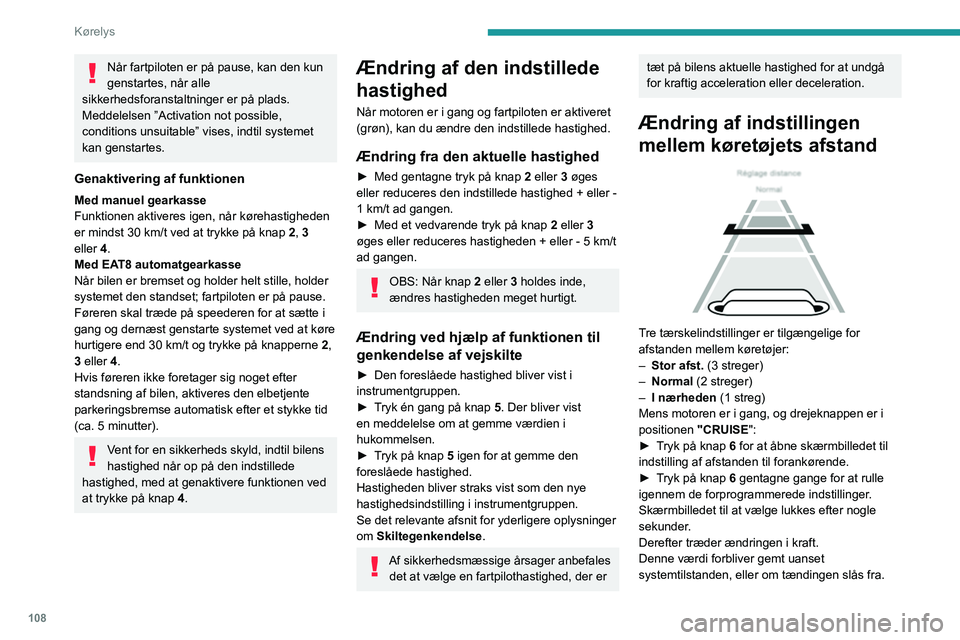 Peugeot 308 2021  Instruktionsbog (in Danish) 108
Kørelys
Når fartpiloten er på pause, kan den kun 
genstartes, når alle 
sikkerhedsforanstaltninger er på plads. 
Meddelelsen ”Activation not possible, 
conditions unsuitable” vises, indti