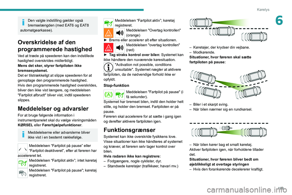 Peugeot 308 2021  Instruktionsbog (in Danish) 109
Kørelys
6Den valgte indstilling gælder også 
bremselængden (med EAT6 og EAT8 
automatgearkasse).
Overskridelse af den 
programmerede hastighed
Ved at træde på speederen kan den indstillede 
