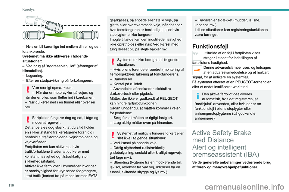 Peugeot 308 2021  Instruktionsbog (in Danish) 11 0
Kørelys
 
– Hvis en bil kører lige ind mellem din bil og den 
forankørende.
Systemet må ikke aktiveres i følgende 
situationer:
–
 
V
 ed brug af "nødreservehjulet" (afhænger a