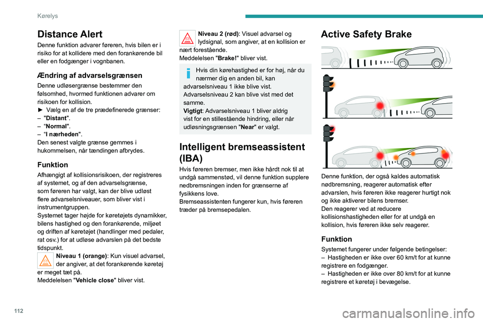 Peugeot 308 2021  Instruktionsbog (in Danish) 11 2
Kørelys
Distance Alert
Denne funktion advarer føreren, hvis bilen er i 
risiko for at kollidere med den forankørende bil 
eller en fodgænger i vognbanen.
Ændring af advarselsgrænsen
Denne u