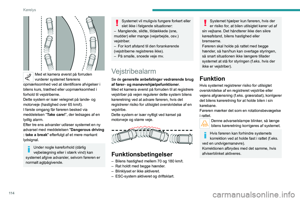 Peugeot 308 2021  Instruktionsbog (in Danish) 11 4
Kørelys
 
Med et kamera øverst på forruden 
vurderer systemet førerens 
opmærksomhed ved at identificere afvigelser i 
bilens kurs, træthed eller uopmærksomhed i 
forhold til vejstriberne.