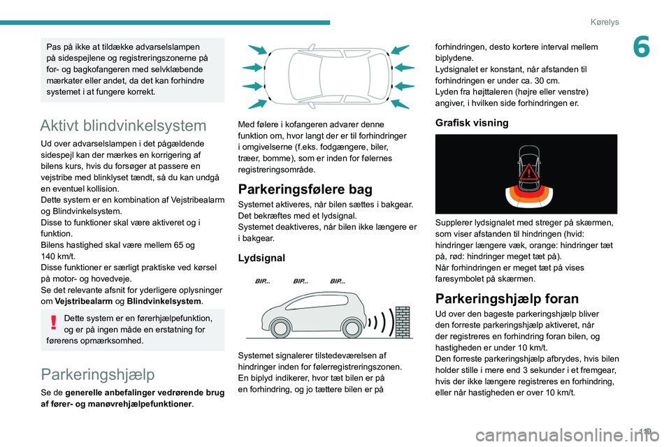 Peugeot 308 2021  Instruktionsbog (in Danish) 11 9
Kørelys
6Pas på ikke at tildække advarselslampen 
på sidespejlene og registreringszonerne på 
for- og bagkofangeren med selvklæbende 
mærkater eller andet, da det kan forhindre 
systemet i