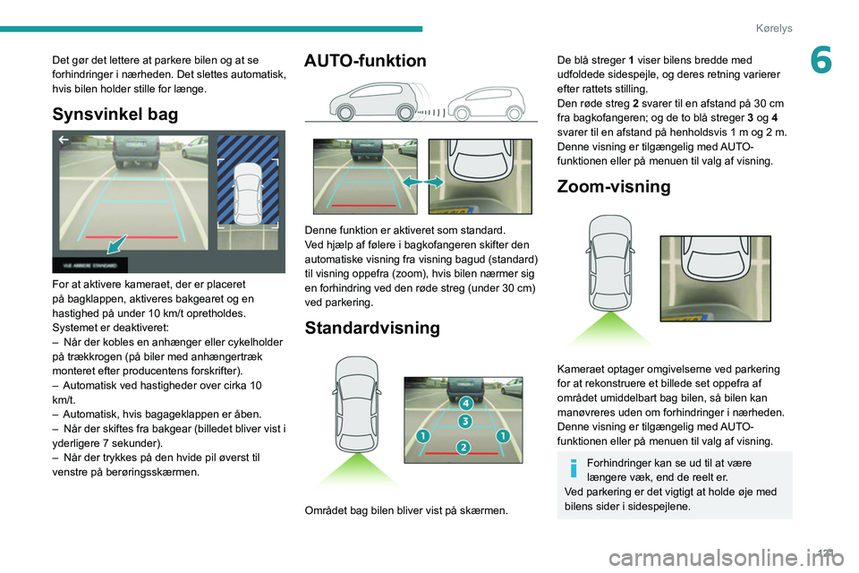 Peugeot 308 2021  Instruktionsbog (in Danish) 121
Kørelys
6Det gør det lettere at parkere bilen og at se 
forhindringer i nærheden. Det slettes automatisk, 
hvis bilen holder stille for længe.
Synsvinkel bag 
 
For at aktivere kameraet, der e