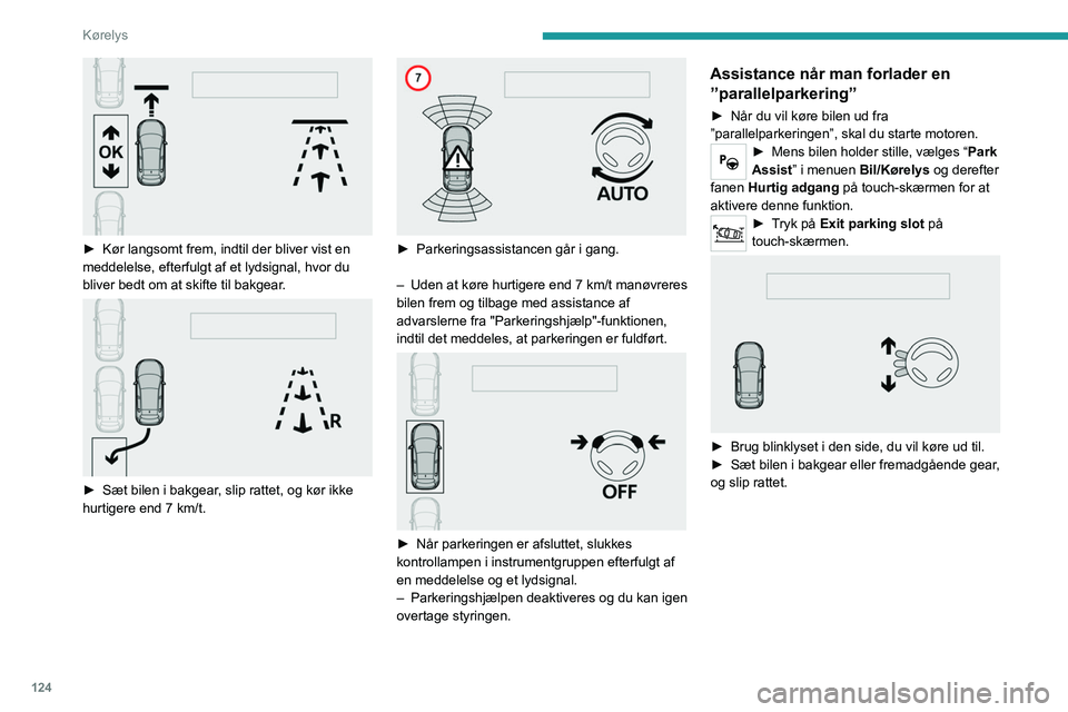 Peugeot 308 2021  Instruktionsbog (in Danish) 124
Kørelys
 
► Kør langsomt frem, indtil der bliver vist en 
meddelelse, efterfulgt af et lydsignal, hvor du 
bliver bedt om at skifte til bakgear
.
 
 
► Sæt bilen i bakgear, slip rattet, og 
