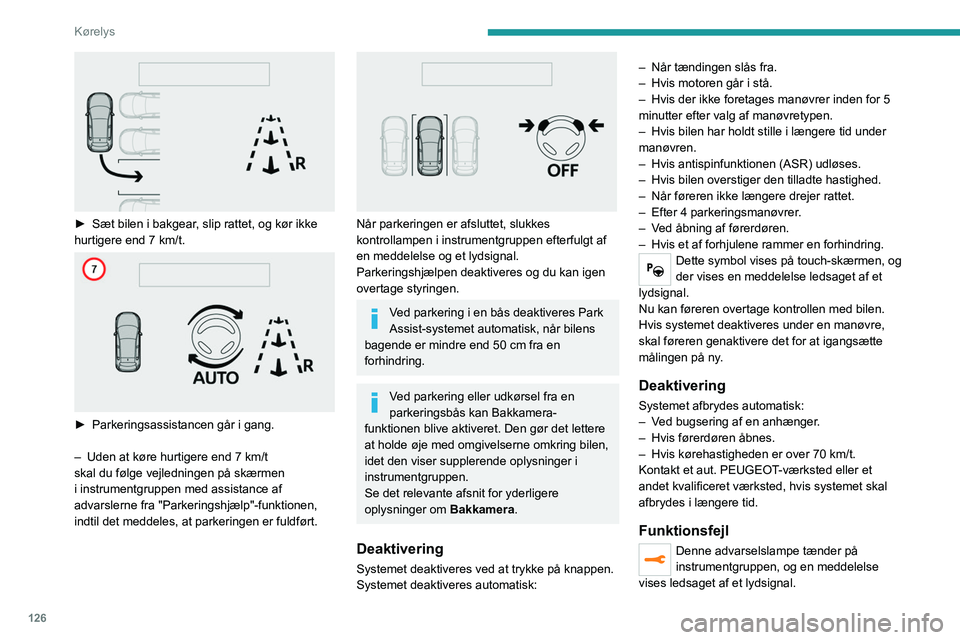 Peugeot 308 2021  Instruktionsbog (in Danish) 126
Kørelys
 
► Sæt bilen i bakgear, slip rattet, og kør ikke 
hurtigere end 7   km/t.
 
 
► Parkeringsassistancen går i gang.
–  
Uden at køre hurtigere end 7
   km/t 
skal du følge vejle